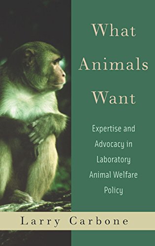 What Animals Want Expertise and Advocacy in Laboratory Animal Welfare Policy [Hardcover]