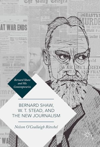 Bernard Shaw, W. T. Stead, and the New Journalism Whitechapel, Parnell, Titanic [Hardcover]
