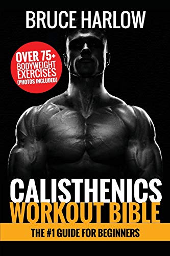 Calisthenics Workout Bible  The 1 Guide for Beginners - over 75+ Bodyweight Ex [Paperback]