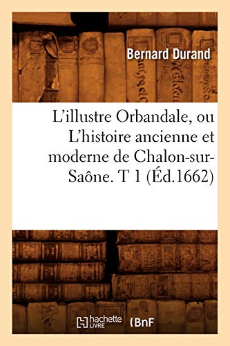 Illustre Orbandale, Ou l'Histoire Ancienne et Moderne de Chalon-Sur-Saone. T 1 ( [Paperback]