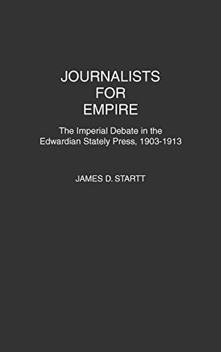Journalists for Empire The Imperial Debate in the Edwardian Stately Press, 1903 [Hardcover]
