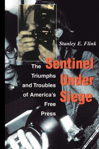 Sentinel Under Siege: The Triumphs And Troubles Of America's Free Press [Paperback]