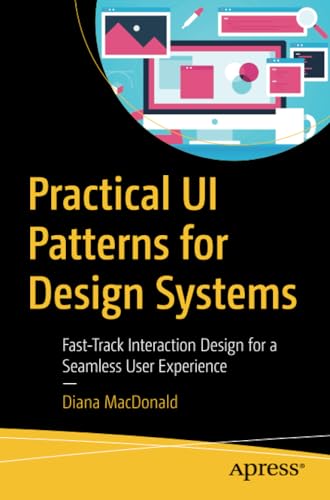 Practical UI Patterns for Design Systems Fast-Track Interaction Design for a Se [Paperback]