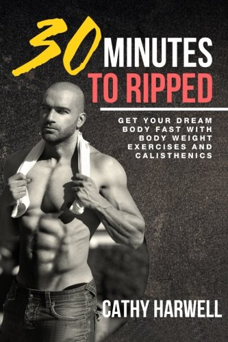Calisthenics 30 Minutes To Ripped - Get Your Dream Body Fast With Body Weight E [Paperback]