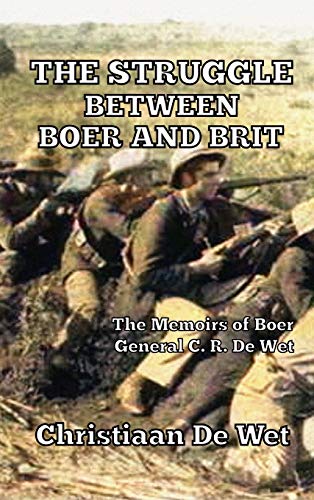 The Struggle between Boer and Brit The Memoirs of Boer General C. R. De Wet