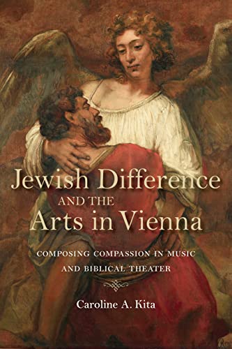Jewish Difference and the Arts in Vienna Composing Compassion in Music and Bibl [Hardcover]