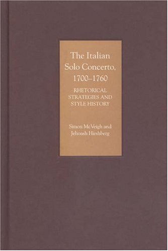 The Italian Solo Concerto, 1700-1760 Rhetorical Strategies And Style History [Hardcover]