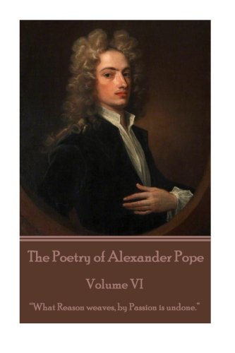The Poetry Of Alexander Pope - Volume Vi  what Reason Weaves, By Passion Is Und [Paperback]