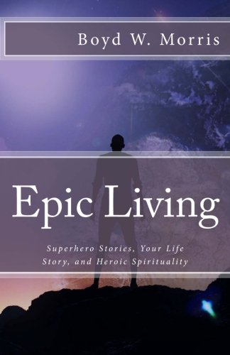 Epic Living Theosis And Kenosis In Superhero Stories, Your Life Story, And Hero [Paperback]