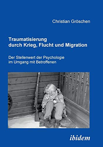 Traumatisierung Durch Krieg, Flucht Und Migration Der Stellenwert Der Psycholog [Paperback]