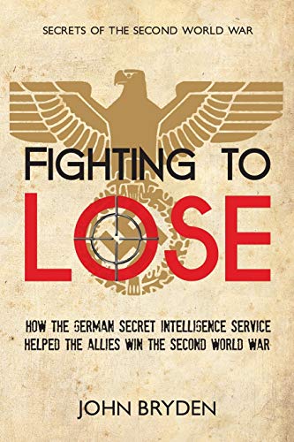 Fighting to Lose How the German Secret Intelligence Service Helped the Allies W [Paperback]