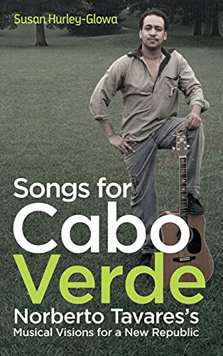 Songs for Cabo Verde Norberto Tavares's Musical Visions for a New Republic [Hardcover]
