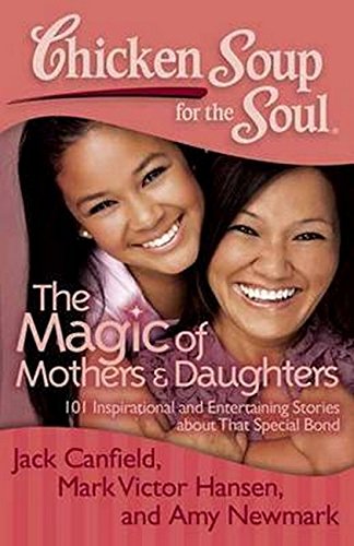 Chicken Soup for the Soul The Magic of Mothers &amp Daughters 101 Inspiration [Paperback]