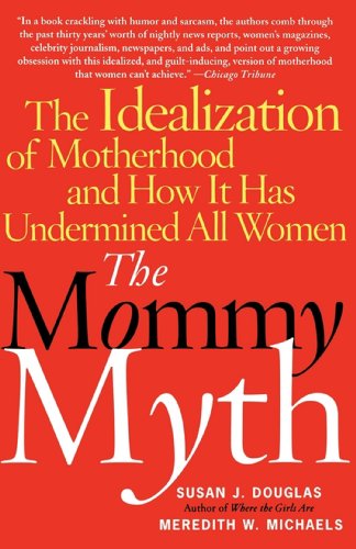 The Mommy Myth The Idealization of Motherhood and How It Has Undermined All Wom [Paperback]