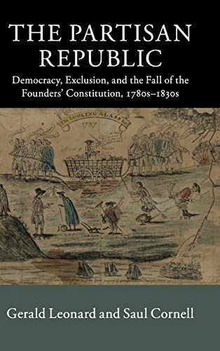 The Partisan Republic Democracy, Exclusion, and the Fall of the Founders' Const [Hardcover]