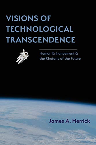 Visions Of Technological Transcendence Human Enhancement And The Rhetoric Of Th [Paperback]