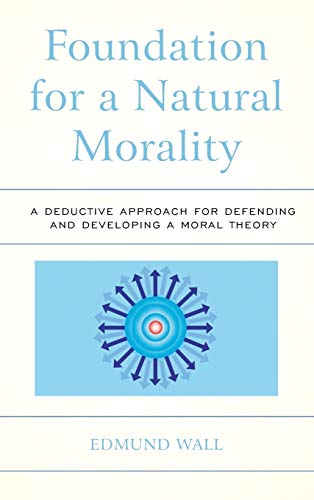 Foundation for a Natural Morality A Deductive Approach for Defending and Develo [Hardcover]