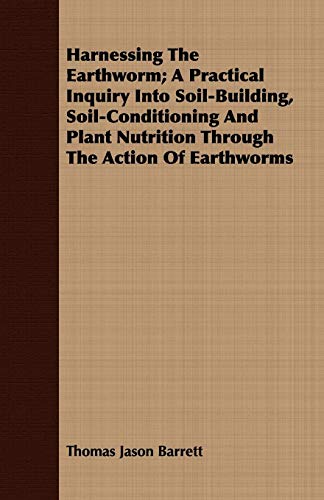 Harnessing The Earthworm A Practical Inquiry Into Soil-Building, Soil-Condition [Paperback]