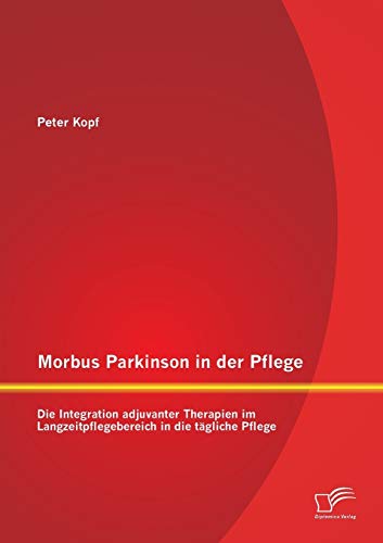Morbus Parkinson In Der Pflege Die Integration Adjuvanter Therapien Im Langzeit [Paperback]