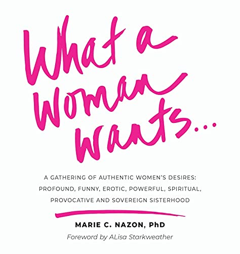 What a Woman Wants...  A Gathering of Authentic Women's Desires Profound, Funn [Hardcover]
