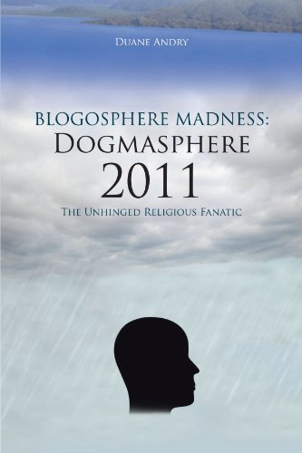 Blogosphere Madness Dogmasphere 2011  The Unhinged Religious Fanatic [Paperback]