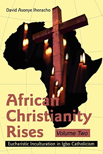 African Christianity Rises Volume Two Eucharistic Inculturation In Igbo Catholi [Paperback]