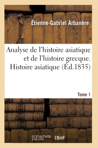 Analyse de l'Histoire Asiatique et de l'Histoire Grecque. Tome I, Histoire Asiat [Paperback]