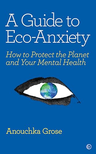 A Guide to Eco-Anxiety How to Protect the Planet and Your Mental Health [Paperback]