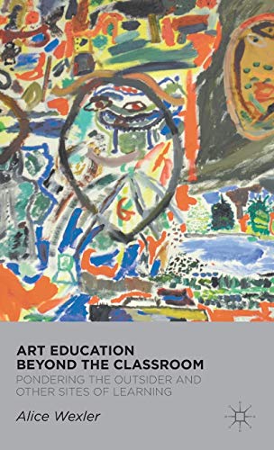 Art Education Beyond the Classroom: Pondering the Outsider and Other Sites of Le [Hardcover]