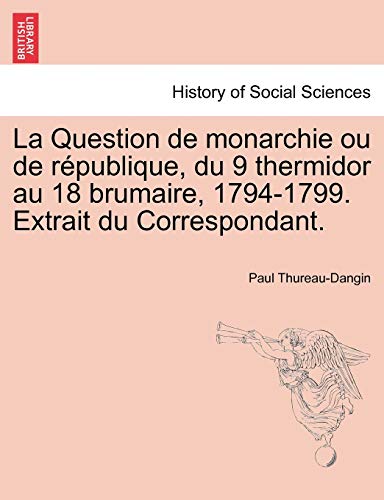 Question de Monarchie Ou de Rpublique, du 9 Thermidor Au 18 Brumaire, 1794-1799 [Paperback]
