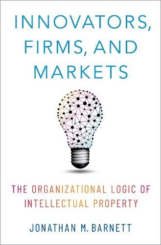 Innovators, Firms, and Markets: The Organizational Logic of Intellectual Propert [Hardcover]
