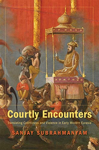 Courtly Encounters Translating Courtliness and Violence in Early Modern Eurasia [Hardcover]
