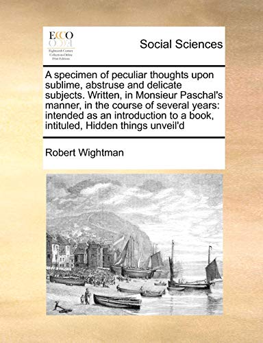 Specimen of Peculiar Thoughts upon Sublime, Abstruse and Delicate Subjects Writt [Paperback]