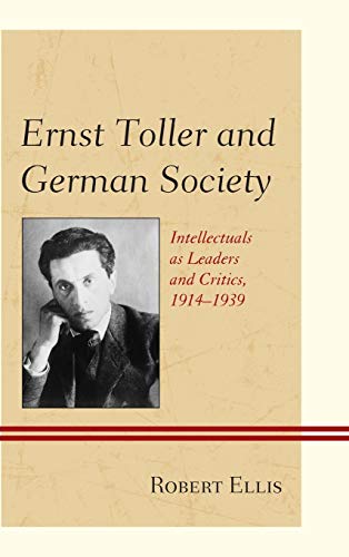 Ernst Toller and German Society Intellectuals as Leaders and Critics, 19141939 [Hardcover]
