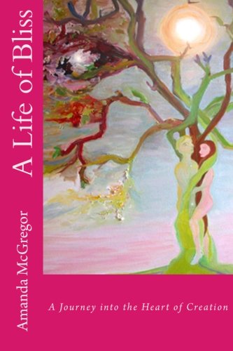 A Life Of Bliss A Journey Into The Heart Of Creation [Paperback]