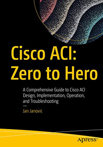 Cisco ACI Zero to Hero A Comprehensive Guide to Cisco ACI Design, Implementati [Paperback]