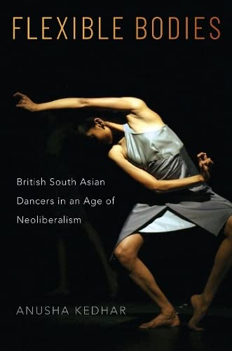 Flexible Bodies: British South Asian Dancers in an Age of Neoliberalism [Paperback]