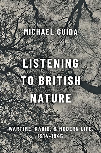 Listening to British Nature Wartime, Radio, and Modern Life, 1914-1945 [Hardcover]