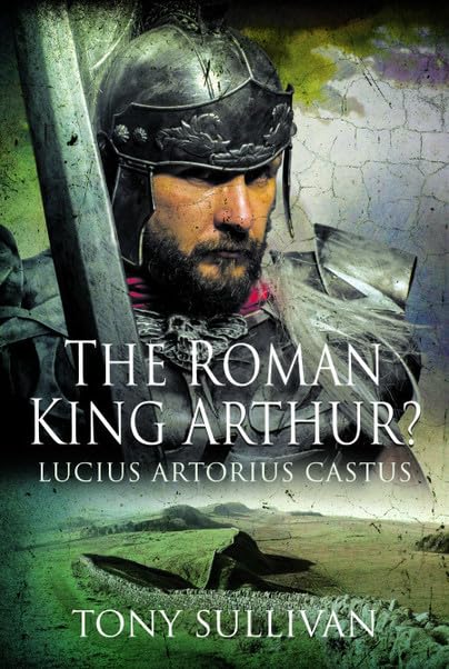 The Roman King Arthur Lucius Artorius Castus [Hardcover]