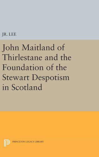 John Maitland of Thirlestane and the Foundation of the Stewart Despotism in Scot [Hardcover]