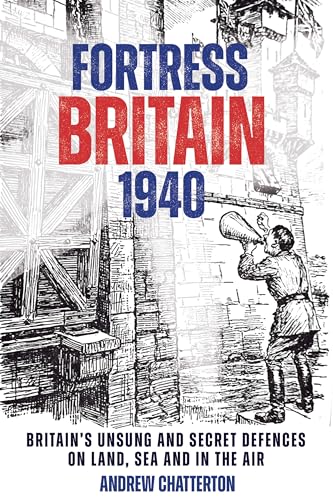 Fortress Britain 1940 Britains Unsung and Secret Defences on Land, Sea and in  [Hardcover]