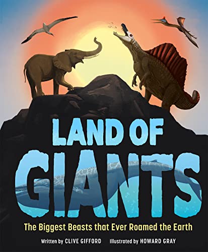 Land of Giants The Biggest Beasts that Ever Roamed the Earth [Hardcover]