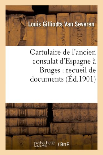 Cartulaire de l Ancien Consulat d Espagne a Bruges  Recueil de Documents Concer [Paperback]