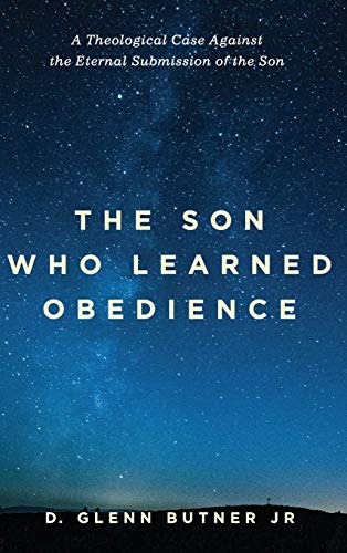 Son Who Learned Obedience  A Theological Case Against the Eternal Submission of [Hardcover]