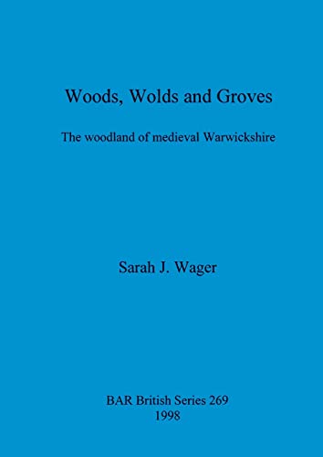 Woods, Wolds and Groves The Woodlands of Medieval Warwickshire [Paperback]