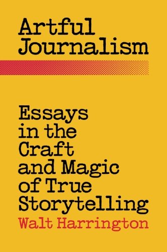 Artful Journalism Essays In The Craft And Magic Of True Storytelling [Paperback]
