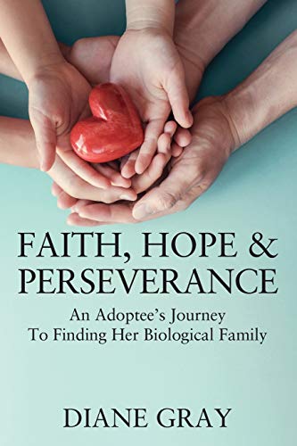 Faith, Hope and Perseverance  An Adoptees Journey to Finding Biological Family [Paperback]