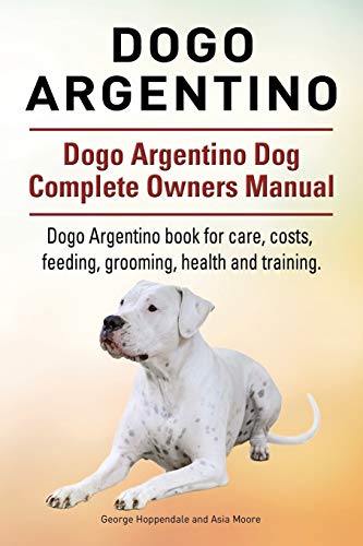 Dogo Argentino. Dogo Argentino Dog Complete Owners Manual. Dogo Argentino Book F [Paperback]