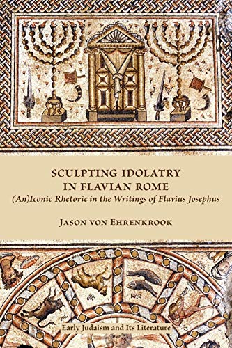 Sculpting Idolatry in Flavian Rome (An)Iconic Rhetoric in the Writings of Flavi [Paperback]