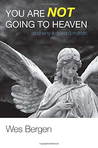 You Are Not Going to Heaven (and Why It Doesn't Matter) [Paperback]